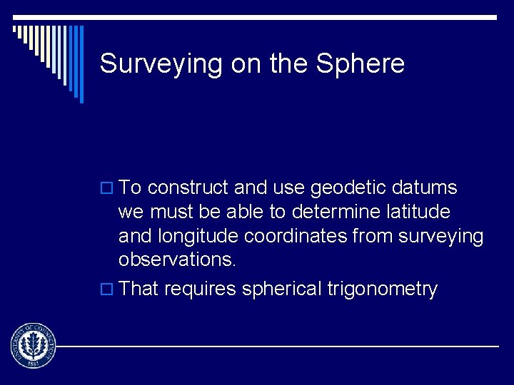 Surveying on the Sphere o To construct and use geodetic datums we must be