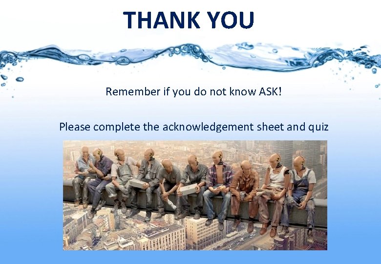 THANK YOU Remember if you do not know ASK! Please complete the acknowledgement sheet