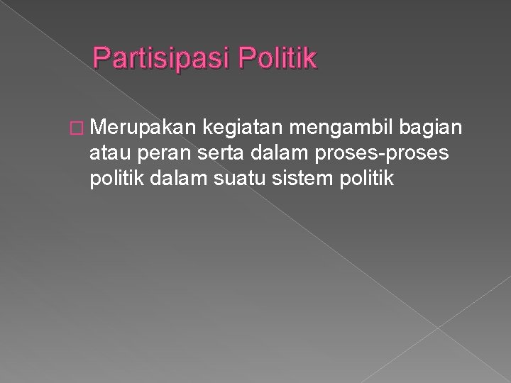 Partisipasi Politik � Merupakan kegiatan mengambil bagian atau peran serta dalam proses-proses politik dalam