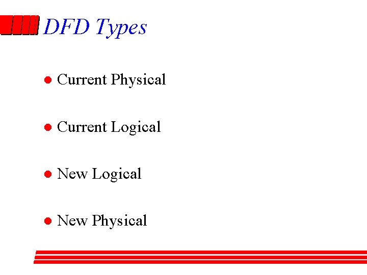 DFD Types l Current Physical l Current Logical l New Physical 