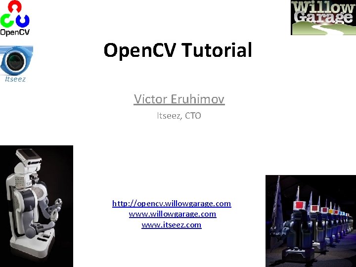 Open. CV Tutorial Itseez Victor Eruhimov Itseez, CTO http: //opencv. willowgarage. com www. itseez.