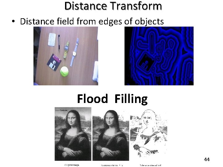 Distance Transform • Distance field from edges of objects Flood Filling 44 