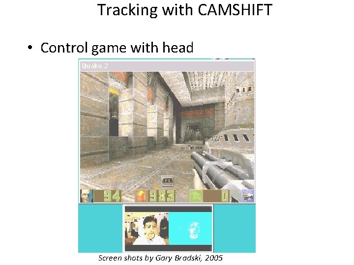 Tracking with CAMSHIFT • Control game with head Screen shots by Gary Bradski, 2005