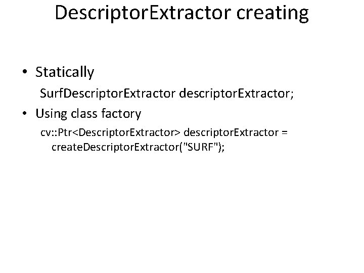 Descriptor. Extractor creating • Statically Surf. Descriptor. Extractor descriptor. Extractor; • Using class factory