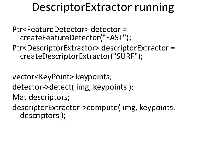 Descriptor. Extractor running Ptr<Feature. Detector> detector = create. Feature. Detector("FAST"); Ptr<Descriptor. Extractor> descriptor. Extractor