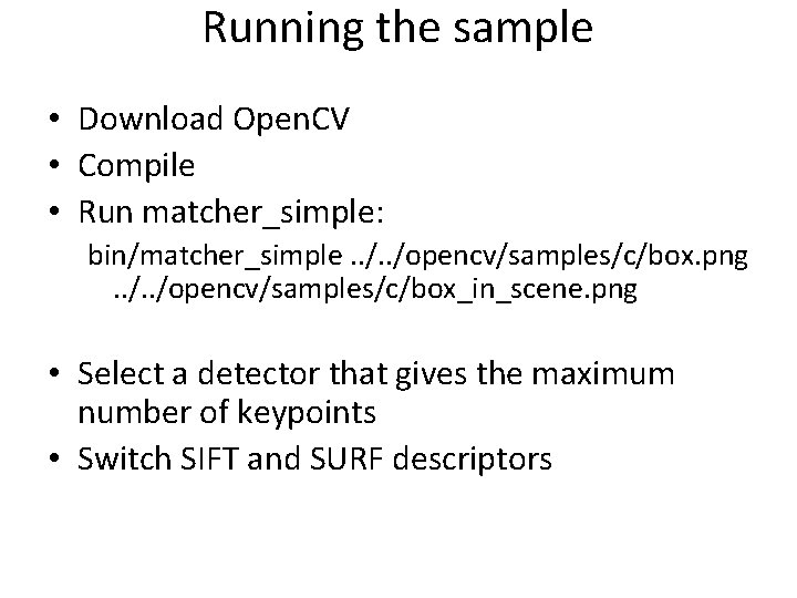 Running the sample • Download Open. CV • Compile • Run matcher_simple: bin/matcher_simple. .