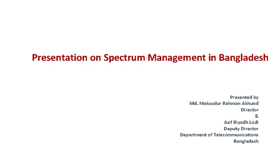 Presentation on Spectrum Management in Bangladesh Presented by Md. Maksudur Rahman Akhund Director &