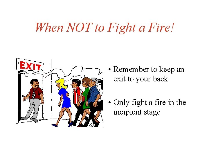 When NOT to Fight a Fire! • Remember to keep an exit to your