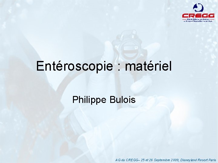 Entéroscopie : matériel Philippe Bulois AG du CREGG– 25 et 26 Septembre 2009, Disneyland
