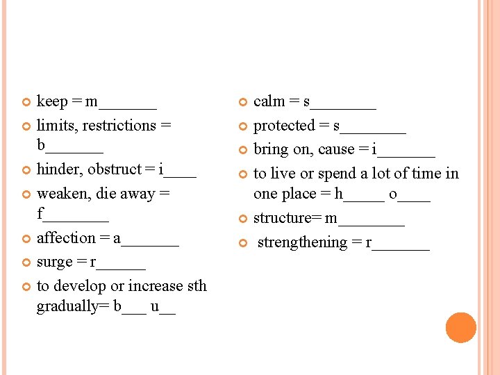 keep = m_______ limits, restrictions = b_______ hinder, obstruct = i____ weaken, die away