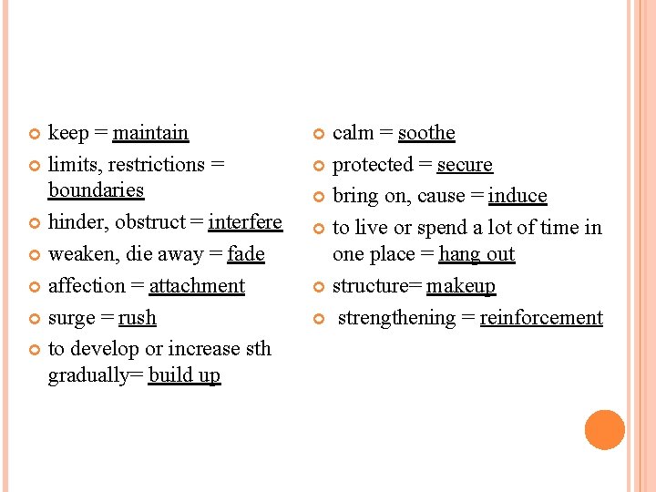 keep = maintain limits, restrictions = boundaries hinder, obstruct = interfere weaken, die away