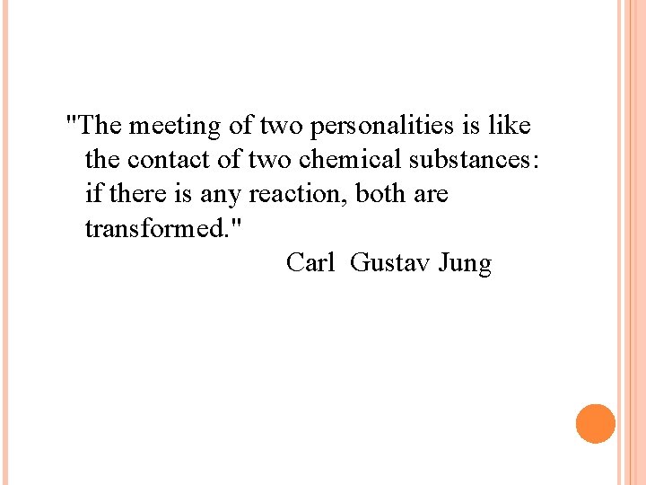 "The meeting of two personalities is like the contact of two chemical substances: if