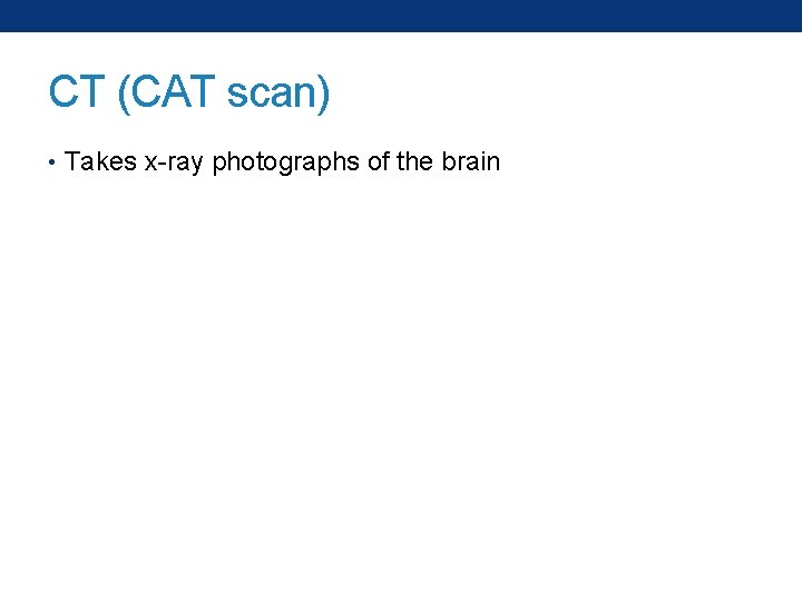CT (CAT scan) • Takes x-ray photographs of the brain 