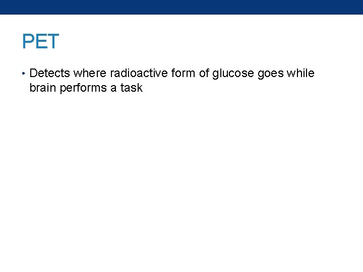 PET • Detects where radioactive form of glucose goes while brain performs a task