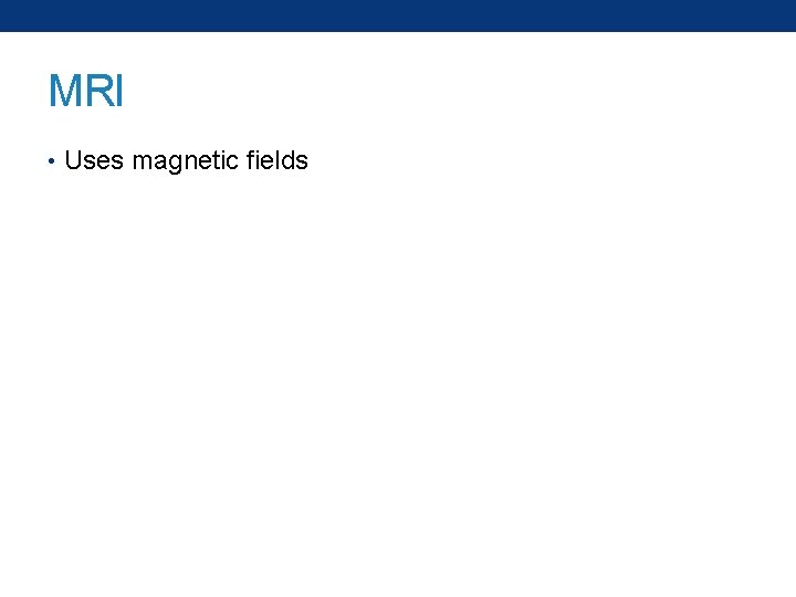 MRI • Uses magnetic fields 