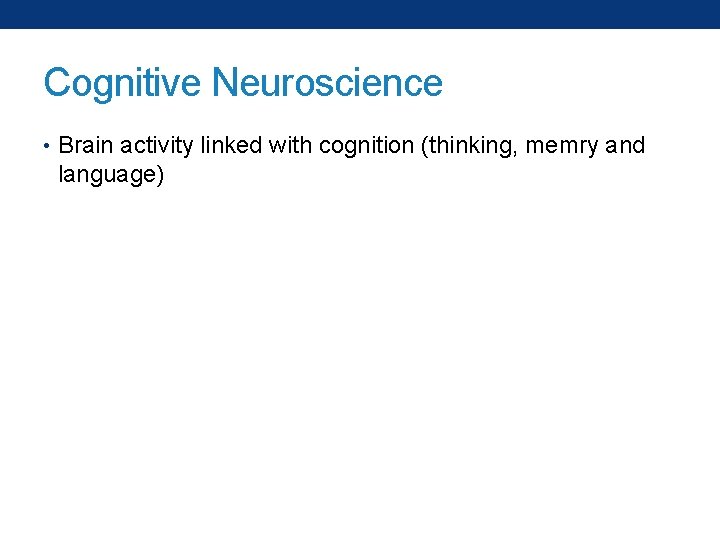 Cognitive Neuroscience • Brain activity linked with cognition (thinking, memry and language) 
