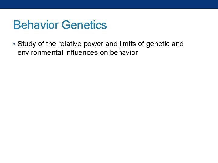 Behavior Genetics • Study of the relative power and limits of genetic and environmental
