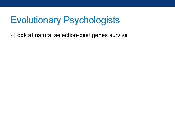 Evolutionary Psychologists • Look at natural selection-best genes survive 