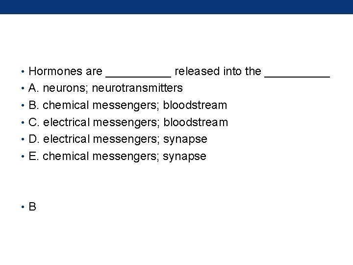  • Hormones are _____ released into the _____ • A. neurons; neurotransmitters •