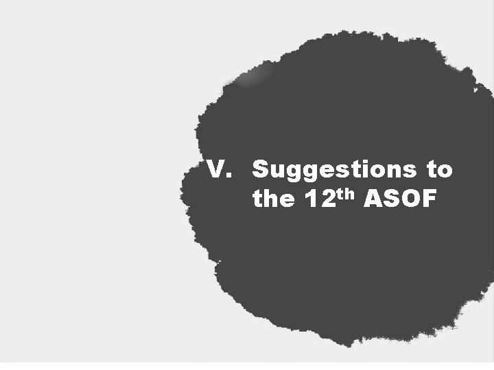 V. Suggestions to the 12 th ASOF 