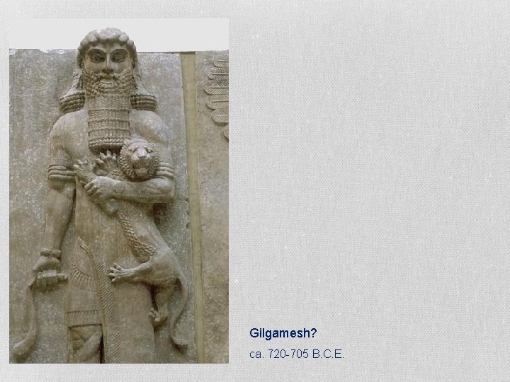 Gilgamesh? ca. 720 -705 B. C. E. 
