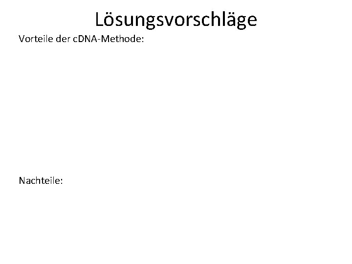 Lösungsvorschläge Vorteile der c. DNA-Methode: • Verwendet man eukaryotische Gene, so sind bei der