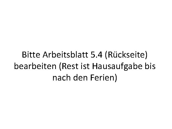 Bitte Arbeitsblatt 5. 4 (Rückseite) bearbeiten (Rest ist Hausaufgabe bis nach den Ferien) Bitte Arbeitsblatt 5. 4 (Rückseite) bearbeiten (Rest ist Hausaufgabe bis nach den Ferien)