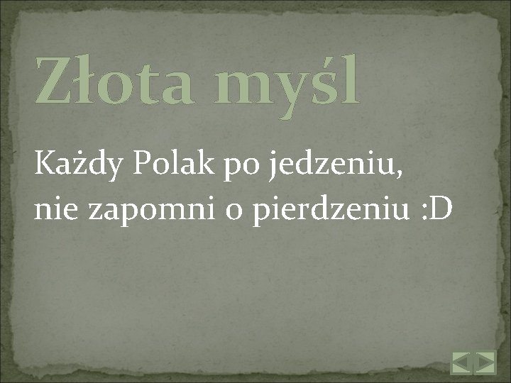 Złota myśl Każdy Polak po jedzeniu, nie zapomni o pierdzeniu : D 