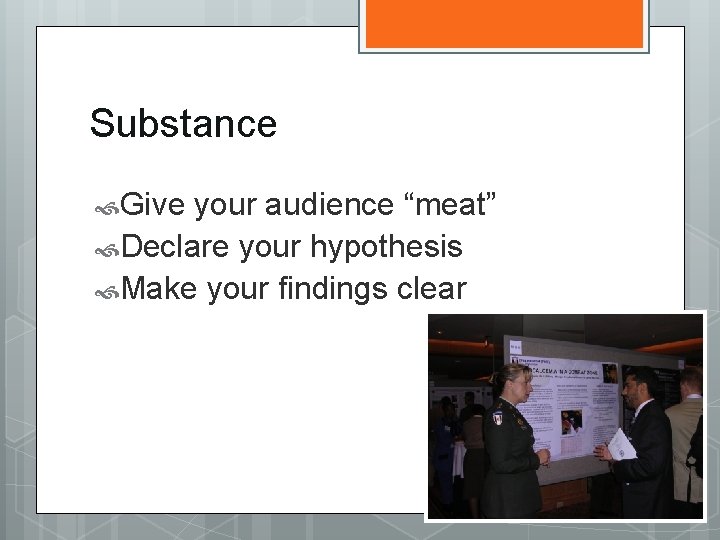 Substance Give your audience “meat” Declare your hypothesis Make your findings clear 