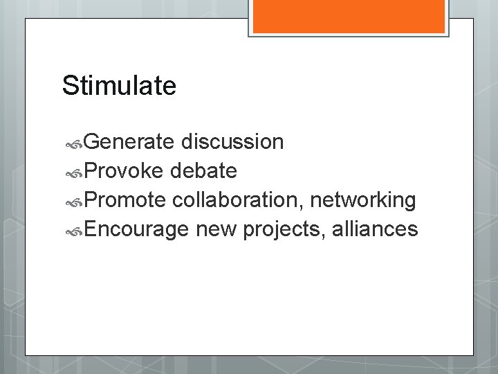 Stimulate Generate discussion Provoke debate Promote collaboration, networking Encourage new projects, alliances 