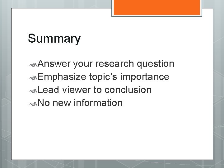 Summary Answer your research question Emphasize topic’s importance Lead viewer to conclusion No new