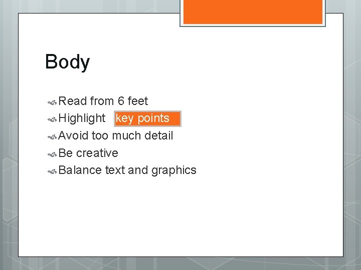 Body Read from 6 feet Highlight key points Avoid too much detail Be creative