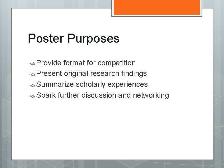 Poster Purposes Provide format for competition Present original research findings Summarize scholarly experiences Spark