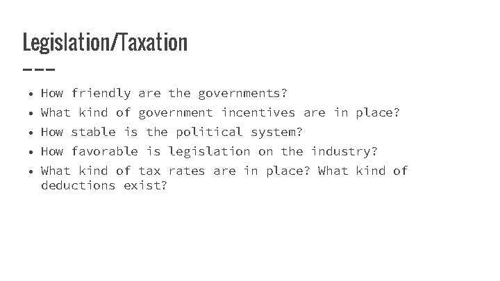 Legislation/Taxation • How friendly are the governments? • What kind of government incentives are