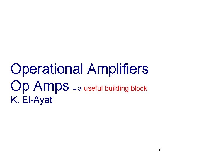 Operational Amplifiers Op Amps – a useful building block K. El-Ayat 1 
