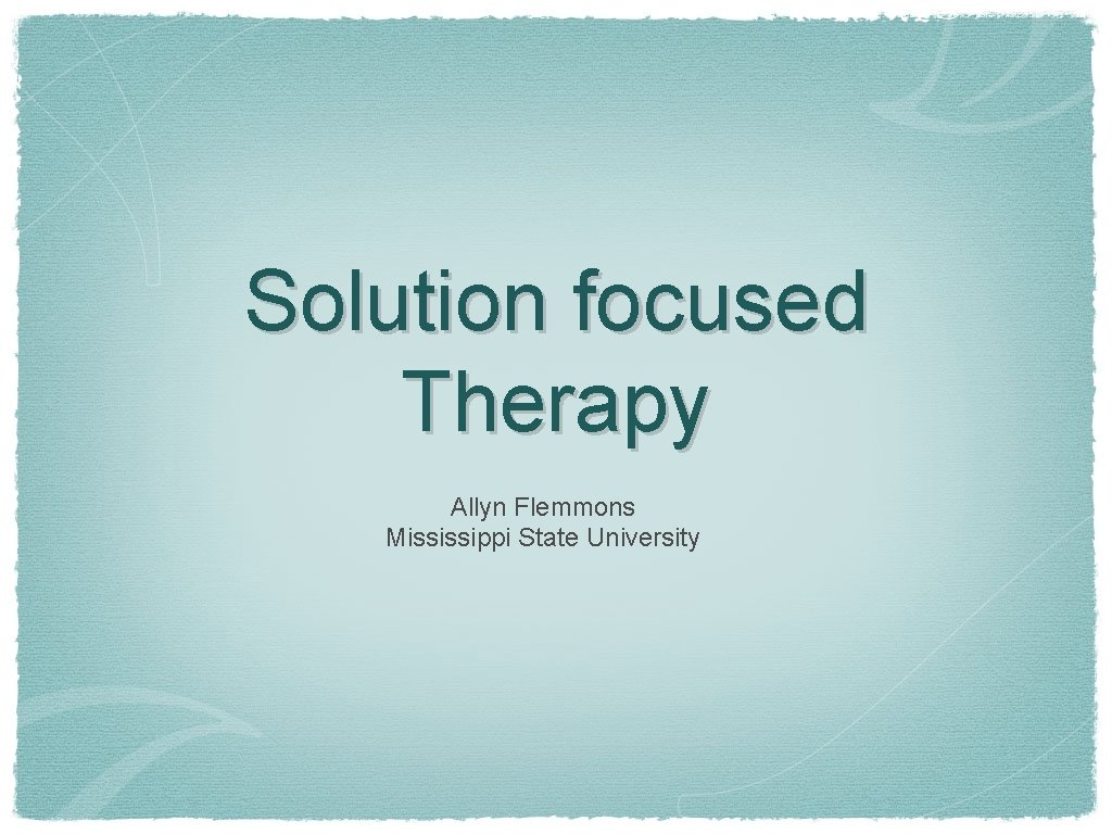 Solution focused Therapy Allyn Flemmons Mississippi State University 