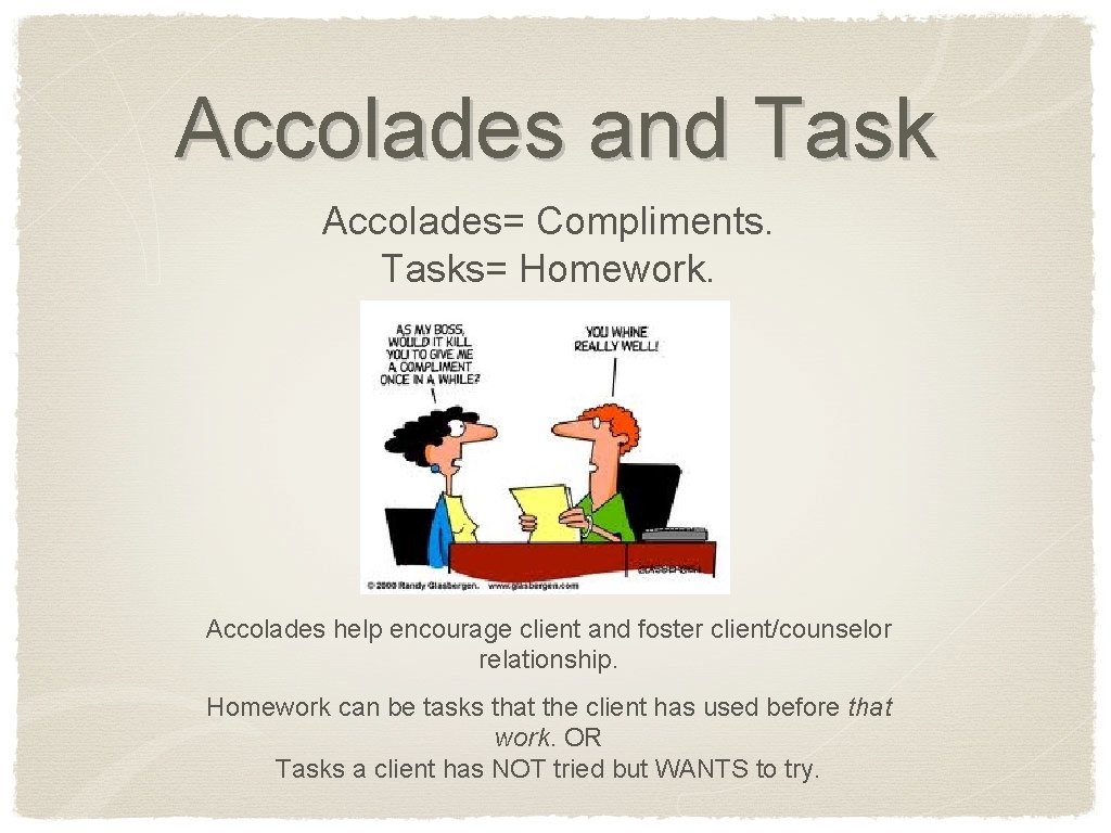 Accolades and Task Accolades= Compliments. Tasks= Homework. Accolades help encourage client and foster client/counselor
