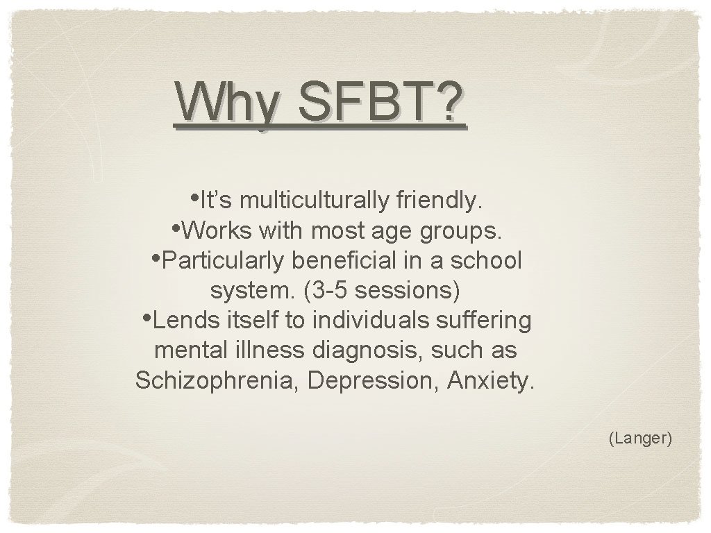 Why SFBT? • It’s multiculturally friendly. • Works with most age groups. • Particularly