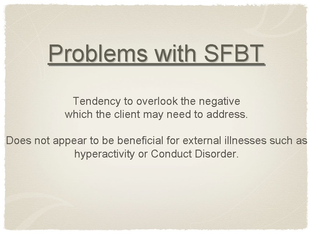 Problems with SFBT Tendency to overlook the negative which the client may need to