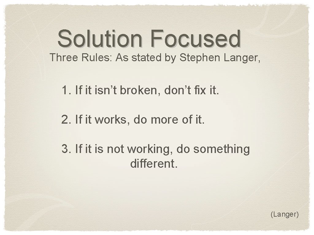 Solution Focused Three Rules: As stated by Stephen Langer, 1. If it isn’t broken,