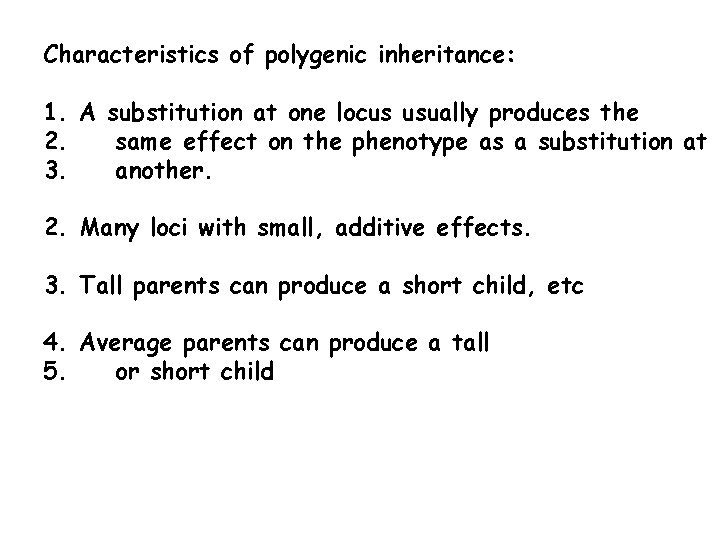 Characteristics of polygenic inheritance: 1. A substitution at one locus usually produces the 2.