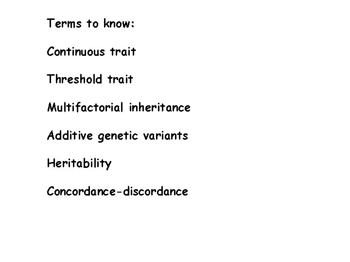 Terms to know: Continuous trait Threshold trait Multifactorial inheritance Additive genetic variants Heritability Concordance-discordance