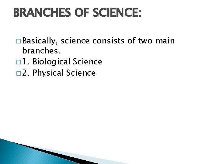BRANCHES OF SCIENCE: � Basically, science consists of two main branches. � 1. Biological