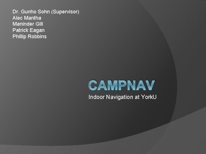 Dr. Gunho Sohn (Supervisor) Alec Mantha Maninder Gill Patrick Eagan Phillip Robbins CAMPNAV Indoor Dr. Gunho Sohn (Supervisor) Alec Mantha Maninder Gill Patrick Eagan Phillip Robbins CAMPNAV Indoor