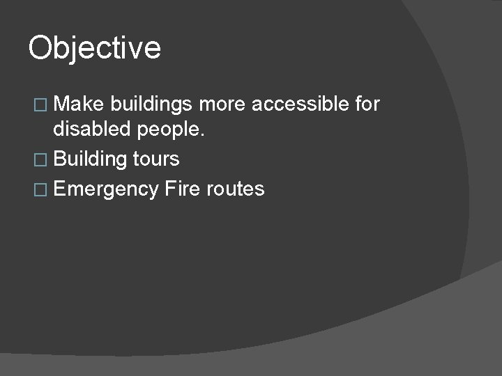 Objective � Make buildings more accessible for disabled people. � Building tours � Emergency Objective � Make buildings more accessible for disabled people. � Building tours � Emergency