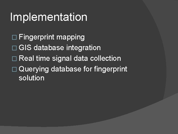 Implementation � Fingerprint mapping � GIS database integration � Real time signal data collection Implementation � Fingerprint mapping � GIS database integration � Real time signal data collection