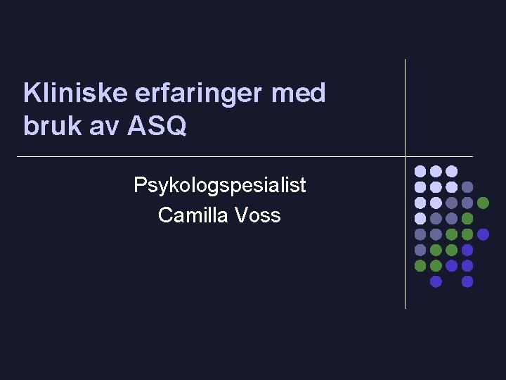Kliniske erfaringer med bruk av ASQ Psykologspesialist Camilla Voss 
