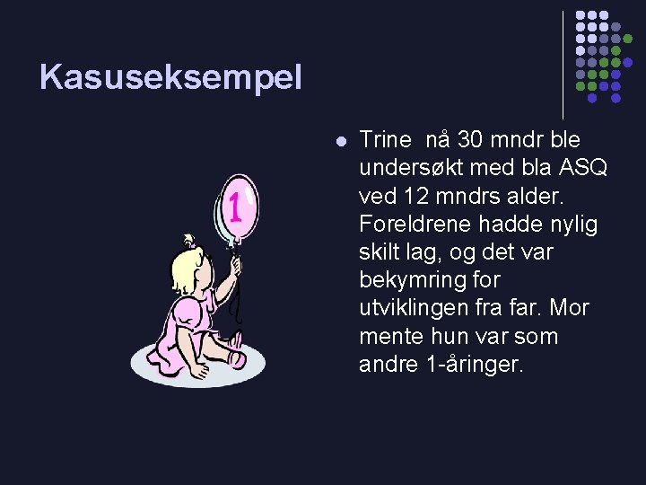 Kasuseksempel l Trine nå 30 mndr ble undersøkt med bla ASQ ved 12 mndrs