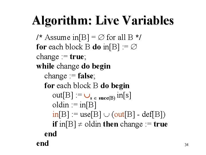 Algorithm: Live Variables /* Assume in[B] = for all B */ for each block