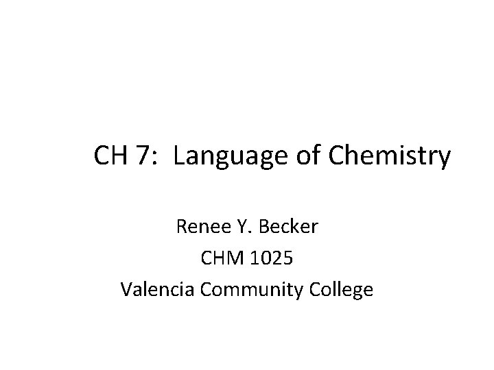 CH 7: Language of Chemistry Renee Y. Becker CHM 1025 Valencia Community College 
